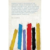 Greene County Soldiers in the Late War : Being a History of the Seventy-fourth O.V.I., With Sketches of the Twelfth, Ninety-Fourth, One Hundred and Tenth, ... Fifty-Fourth, Seventeenth, Thirt...