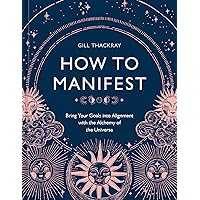 How to Manifest: Bring Your Goals into Alignment with the Alchemy of the Universe [A Manifestation Book] How to Manifest: Bring Your Goals into Alignment with the Alchemy of the Universe [A Manifestation Book] Hardcover Kindle Paperback