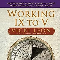 Working IX to V: Orgy Planners, Funeral Clowns, and Other Prized Professions of the Ancient World Working IX to V: Orgy Planners, Funeral Clowns, and Other Prized Professions of the Ancient World Kindle Paperback