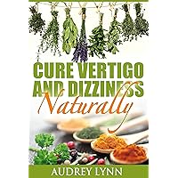 Cure Vertigo And Dizziness Naturally: Get Rid Of Dizziness, Nausea & Vomiting Without Medication Cure Vertigo And Dizziness Naturally: Get Rid Of Dizziness, Nausea & Vomiting Without Medication Kindle Paperback