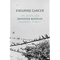 Enduring Cancer: Life, Death, and Diagnosis in Delhi (Critical Global Health: Evidence, Efficacy, Ethnography) Enduring Cancer: Life, Death, and Diagnosis in Delhi (Critical Global Health: Evidence, Efficacy, Ethnography) Kindle Hardcover Paperback