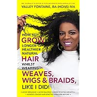 How to Grow Longer Healthier Natural Hair whilst wearing Weaves Wigs & Braids, like I did!: Grow Longer Natural Hair whilst wearing Weaves Wigs & Braids