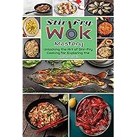 Stir-Fry Wok Mastery: Unlocking the Art of Stir-Fry Cooking for Exploring the Depths Stir-Fry Wok Mastery: Unlocking the Art of Stir-Fry Cooking for Exploring the Depths Kindle Paperback