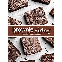 Brownie Ideas: A Dessert Cookbook for Baking from Scratch Amazingly Delicious Chocolate Treats! (Brownie Recipes)
