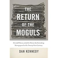 The Return of the Moguls: How Jeff Bezos and John Henry Are Remaking Newspapers for the Twenty-First Century The Return of the Moguls: How Jeff Bezos and John Henry Are Remaking Newspapers for the Twenty-First Century Kindle Hardcover