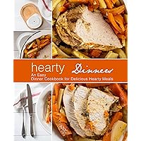 Hearty Dinners: An Easy Dinner Cookbook for Delicious Hearty Meals Hearty Dinners: An Easy Dinner Cookbook for Delicious Hearty Meals Kindle Hardcover Paperback