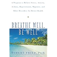 Breathe Well, Be Well: A Program to Relieve Stress, Anxiety, Asthma, Hypertension, Migraine, and Other Disorders for Better Health Breathe Well, Be Well: A Program to Relieve Stress, Anxiety, Asthma, Hypertension, Migraine, and Other Disorders for Better Health Paperback Kindle Hardcover