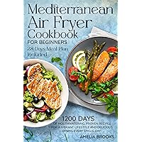 Mediterranean Air Fryer Cookbook for Beginners: The Complete 1200 Days of Easy Refresh Diet Super Food Made at Home Recipes under 30 Minute with Super Simple Ingredients & 28 Day Low Carb Meal Plan Mediterranean Air Fryer Cookbook for Beginners: The Complete 1200 Days of Easy Refresh Diet Super Food Made at Home Recipes under 30 Minute with Super Simple Ingredients & 28 Day Low Carb Meal Plan Kindle Hardcover Paperback