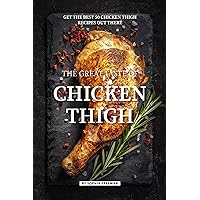 The Great Taste of Chicken Thigh: Get the Best 50 Chicken Thigh Recipes Out There The Great Taste of Chicken Thigh: Get the Best 50 Chicken Thigh Recipes Out There Kindle Paperback