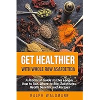 Get Healthier with Whole Raw Asafoetida: A Practical Guide to Live Longer How to Use, Where to Buy, Substitutes, Health Benefits and Recipes Get Healthier with Whole Raw Asafoetida: A Practical Guide to Live Longer How to Use, Where to Buy, Substitutes, Health Benefits and Recipes Kindle Paperback