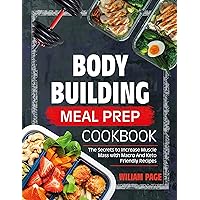Bodybuilding Meal Prep Cookbook: The Secrets to Increase Muscle Mass With Macro and Keto-Friendly Recipes Bodybuilding Meal Prep Cookbook: The Secrets to Increase Muscle Mass With Macro and Keto-Friendly Recipes Kindle Paperback