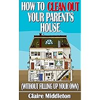 How to Clean Out Your Parent’s House (Without Filling Up Your Own) How to Clean Out Your Parent’s House (Without Filling Up Your Own) Kindle