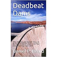Deadbeat Dams: Why We Should Abolish the U.S. Bureau of Reclamation and Tear Down Glen Canyon Dam Deadbeat Dams: Why We Should Abolish the U.S. Bureau of Reclamation and Tear Down Glen Canyon Dam Kindle Paperback
