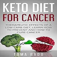 Keto Diet for Cancer: Therapeutic Effects of a Low Carb Diet, Learn How to Prevent and How to Cure Cancer Keto Diet for Cancer: Therapeutic Effects of a Low Carb Diet, Learn How to Prevent and How to Cure Cancer Audible Audiobook Kindle Paperback