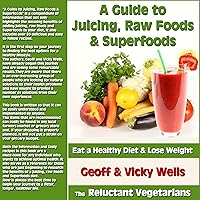 A Guide to Juicing, Raw Foods & Superfoods: Eat a Healthy Diet & Lose Weight - The Reluctant Vegetarians A Guide to Juicing, Raw Foods & Superfoods: Eat a Healthy Diet & Lose Weight - The Reluctant Vegetarians Kindle Audible Audiobook Paperback