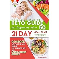 The Complete Keto Guide for Beginners after 50: Cookbook with Tasty & Easy Recipes for a Healthy Life and Losing Weight Quickly. 21 Day Meal Plan to the Ketogenic Diet for Men and Women over 50 The Complete Keto Guide for Beginners after 50: Cookbook with Tasty & Easy Recipes for a Healthy Life and Losing Weight Quickly. 21 Day Meal Plan to the Ketogenic Diet for Men and Women over 50 Kindle Paperback