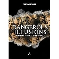 Dangerous Illusions: How Religion Deprives Us of Happiness Dangerous Illusions: How Religion Deprives Us of Happiness Hardcover