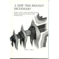 A NEW TREE BIOLOGY DICTIONARY Terms, Topics, and Treatments for Trees and Their Problems and Proper Care A NEW TREE BIOLOGY DICTIONARY Terms, Topics, and Treatments for Trees and Their Problems and Proper Care Paperback