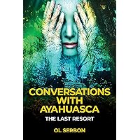 Conversations with Ayahuasca: The Last Resort Conversations with Ayahuasca: The Last Resort Kindle Paperback