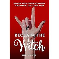 Reclaim the Witch: Unlock Your Power. Remember Your Magic. Love Your Body.