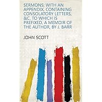 Sermons; with an appendix, containing consolatory letters, &c. To which is prefixed, a memoir of the author, by J. Barr Sermons; with an appendix, containing consolatory letters, &c. To which is prefixed, a memoir of the author, by J. Barr Kindle Leather Bound Paperback