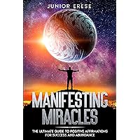 Manifesting Miracles: The Ultimate Guide to Positive Affirmations for Success and Abundance