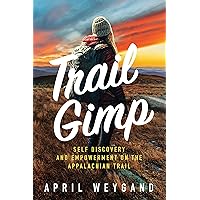 Trail Gimp: Self Discovery and Empowerment on The Appalachian Trail Trail Gimp: Self Discovery and Empowerment on The Appalachian Trail Kindle Paperback