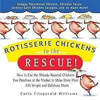 Rotisserie Chickens to the Rescue!: How to Use the Already-Roasted Chickens You Purchase at the Market to Make More Than 125 Simple and Delicious Meals Rotisserie Chickens to the Rescue!: How to Use the Already-Roasted Chickens You Purchase at the Market to Make More Than 125 Simple and Delicious Meals Kindle Paperback Hardcover