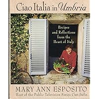 Ciao Italia in Umbria: Recipes and Reflections from the Heart of Italy Ciao Italia in Umbria: Recipes and Reflections from the Heart of Italy Hardcover Kindle