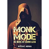Monk Mode: Be More By Doing Less (Estranging Ourselves from Distractions and Focusing on Success) Monk Mode: Be More By Doing Less (Estranging Ourselves from Distractions and Focusing on Success) Kindle Paperback