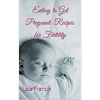 Eating to Get Pregnant: Recipes for Fertility (How to Get Pregnant Book 2) Eating to Get Pregnant: Recipes for Fertility (How to Get Pregnant Book 2) Kindle Paperback