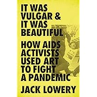 It Was Vulgar and It Was Beautiful: How AIDS Activists Used Art to Fight a Pandemic It Was Vulgar and It Was Beautiful: How AIDS Activists Used Art to Fight a Pandemic Hardcover Audible Audiobook Kindle Paperback Audio CD