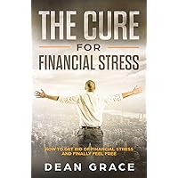 The Cure for Financial Stress: How to Get Rid of Financial Stress and Finally Feel Free The Cure for Financial Stress: How to Get Rid of Financial Stress and Finally Feel Free Kindle Paperback