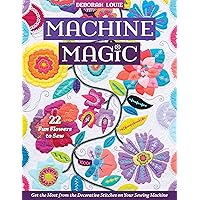 Machine Magic: Get the Most from the Decorative Stitches on Your Sewing Machine; 22 Fun Flowers to Sew Machine Magic: Get the Most from the Decorative Stitches on Your Sewing Machine; 22 Fun Flowers to Sew Paperback Kindle