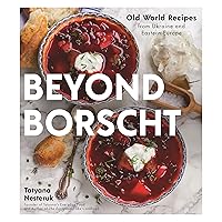 Beyond Borscht: Old-World Recipes from Eastern Europe: Ukraine, Russia, Poland & More Beyond Borscht: Old-World Recipes from Eastern Europe: Ukraine, Russia, Poland & More Paperback Kindle