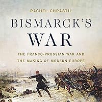 Bismarck's War: The Franco-Prussian War and the Making of Modern Europe Bismarck's War: The Franco-Prussian War and the Making of Modern Europe Audible Audiobook Hardcover Kindle