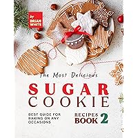 The Most Delicious Sugar Cookie Recipes – Book 2: Best Guide for Baking on Any Occasions (The Ultimate Guide to Baking The Tastiest Sugar Cookies) The Most Delicious Sugar Cookie Recipes – Book 2: Best Guide for Baking on Any Occasions (The Ultimate Guide to Baking The Tastiest Sugar Cookies) Kindle Hardcover Paperback