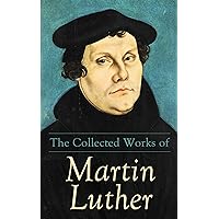 The Collected Works of Martin Luther: Theological Writings, Sermons & Hymns: The Ninety-five Theses, The Bondage of the Will, The Catechism The Collected Works of Martin Luther: Theological Writings, Sermons & Hymns: The Ninety-five Theses, The Bondage of the Will, The Catechism Kindle