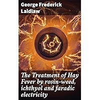 The Treatment of Hay Fever by rosin-weed, ichthyol and faradic electricity: With a discussion of the old theory of gout and the new theory of anaphylaxis The Treatment of Hay Fever by rosin-weed, ichthyol and faradic electricity: With a discussion of the old theory of gout and the new theory of anaphylaxis Kindle Paperback Hardcover MP3 CD Library Binding