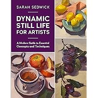 Dynamic Still Life for Artists: A Modern Guide to Essential Concepts and Techniques (Volume 7) (For Artists, 7) Dynamic Still Life for Artists: A Modern Guide to Essential Concepts and Techniques (Volume 7) (For Artists, 7) Paperback Kindle
