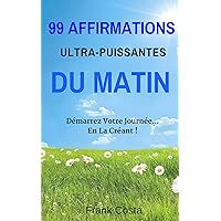 99 Affirmations Ultra-Puissantes Du Matin: Démarrez Votre Journée... En La Créant ! (French Edition) 99 Affirmations Ultra-Puissantes Du Matin: Démarrez Votre Journée... En La Créant ! (French Edition) Kindle Paperback