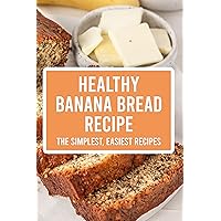 Healthy Banana Bread Recipe: The Simplest, Easiest Recipes Healthy Banana Bread Recipe: The Simplest, Easiest Recipes Kindle Paperback