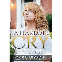 A Harlot's Cry: One Woman's Thirty-Five-Year Journey through the Sex Industry A Harlot's Cry: One Woman's Thirty-Five-Year Journey through the Sex Industry Kindle Paperback