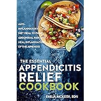 The Essential Appendicitis Relief Cookbook: The Anti-Inflammatory Diet Meal to Fight Abdominal Pain and Heal Inflammation of the Appendix