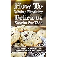 How To Make Healthy Delicious Snacks For Kids: Delicious, Quick And Easy Recipes, Superhealthy Snacks On A Budget How To Make Healthy Delicious Snacks For Kids: Delicious, Quick And Easy Recipes, Superhealthy Snacks On A Budget Kindle