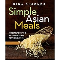 Simple Asian Meals: Irresistibly Satisfying and Healthy Dishes for the Busy Cook: A Cookbook Simple Asian Meals: Irresistibly Satisfying and Healthy Dishes for the Busy Cook: A Cookbook Kindle Hardcover