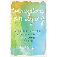 Conversations on Dying: A Palliative-Care Pioneer Faces His Own Death Conversations on Dying: A Palliative-Care Pioneer Faces His Own Death Paperback Kindle