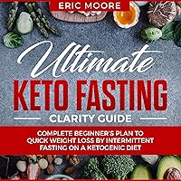 Ultimate Keto Fasting Clarity Guide: Complete Beginner's Plan to Quick Weight Loss by Intermittent Fasting on a Ketogenic Diet: Keto Diet, Book 2 Ultimate Keto Fasting Clarity Guide: Complete Beginner's Plan to Quick Weight Loss by Intermittent Fasting on a Ketogenic Diet: Keto Diet, Book 2 Audible Audiobook Hardcover Paperback