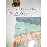 Frank Lloyd Wright and the Art of Japan: The Architects Other Passion Frank Lloyd Wright and the Art of Japan: The Architects Other Passion Hardcover