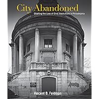 City Abandoned: Charting the Loss of Civic Institutions in Philadelphia City Abandoned: Charting the Loss of Civic Institutions in Philadelphia Hardcover